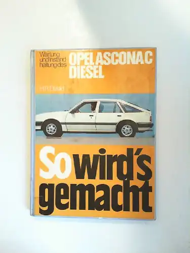Etzold, Hans-Rüdiger (Bearb.): So wird`s gemacht. Wartung und Instandhaltung des Opel Ascona C Diesel 1,6 l / 40 kW (54 PS) Schräg- und Stufenheck. [So wird`s gemacht Teil: 32]