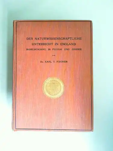 Fischer, Karl T: Der naturwissenschaftliche Unterricht in England, insbesondere in Physik und Chemie. Mit einer Uebersicht der englischen Unterrichtsliteratur zur Physik und Chemie und 18 Abbildungen  im Text und auf 3 Tafeln. 