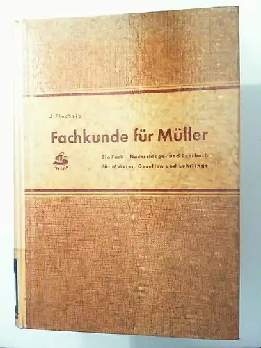 Flechsig, Joachim: Fachkunde für Müller - Ein Fach-, Nachschlage- und Lehrbuch für Meister, Gesellen und Lehrlinge