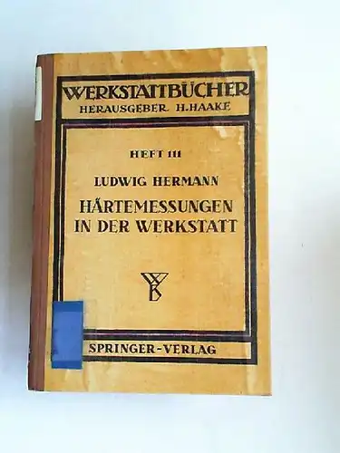 Hermann, Ludwig und H. Haake (Hg.): Härtemessungen in der Werkstatt. Heft III. [Werkstattbücher. Für Betriebsangestellte, Konstrukteure und Facharbeiter]. 