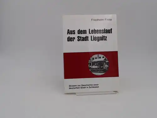 Friedhelm, Finke: Aus dem Lebenslauf der Stadt Liegnitz. Skizzen zur Geschichte einer deutschen Stadt in Schlesien. [Beiträge zur Liegnitzer Geschichte; Bd. 16]. 