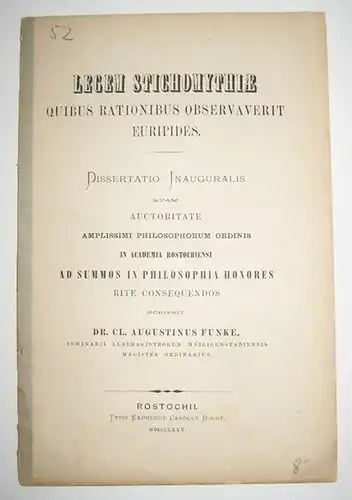 Funke, Cl. Augustinus (August): Legem stichomythie quibus observaverit Euripides. Dissertatio inauguralis quam auctoritate amplissimi philosophorum ordinis in academia rostochiensi ad summos in philosophia honores rite consequendos scripsit Dr. Cl. August