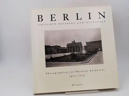Rückwardt, Hermann und Märkisches Museum Berlin (Hg.): Berlin zwischen Residenz und Metropole. Photographien von Hermann Rückwardt 1871 - 1916.