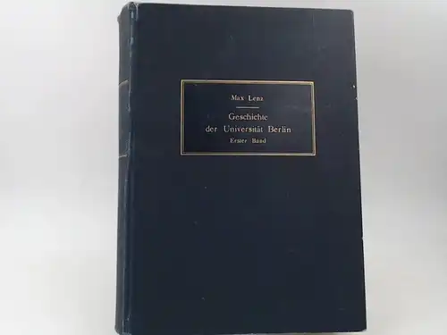 Lenz, Max: Geschichte der Königlichen Friedrich-Wilhelms-Universität zu Berlin. Erster Band: Gründung und Aufbau. 