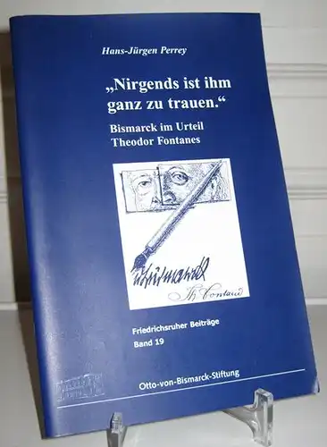 Perrey, Hans-Jürgen: Nirgends ist ihm ganz zu trauen. Bismarck im Urteil Fontanes. [Friedrichsruher Beiträge; Band 19]. 