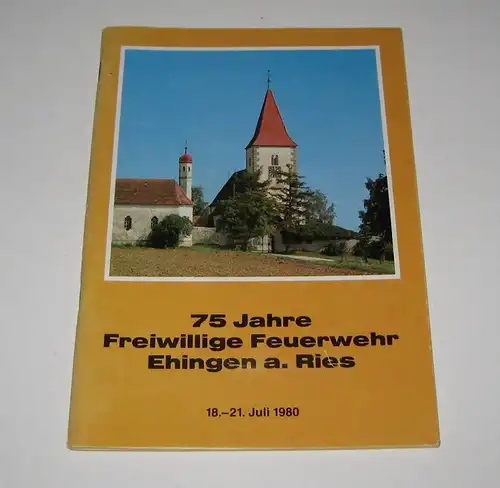 Freiwillige Feuerwehr Ehingen am Ries (Hrsg.): 75 Jahre Freiwillige Feuerwehr Ehingen a. Ries. Schirmherr: Staatsminister Anton Jaumann. 18. - 21. Juli 1980. 