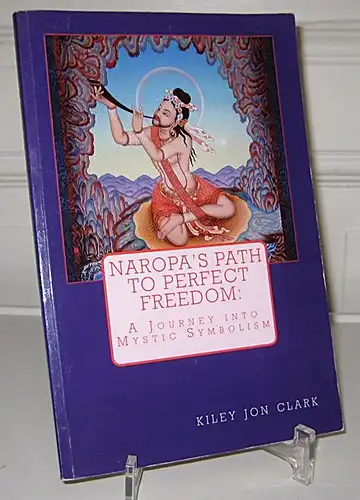 Clark, Kiley Jon: Naropa`s Path to Perfect Freedom. A Journey into Mystic Symbolism. 