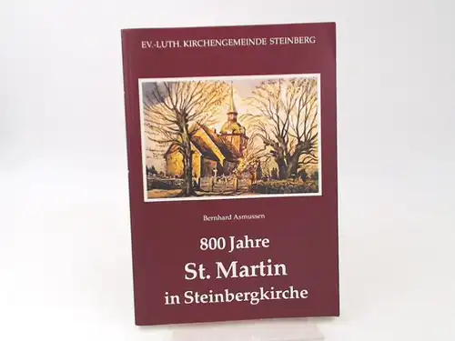 Asmussen, Bernhard: 800 Jahre St. Martin in Steinbergkirche. [Sonderband 5 zur Chronik des Kirchspiels Steinberg] Ev.- Luth. Kirchengemeinde Steinberg. 