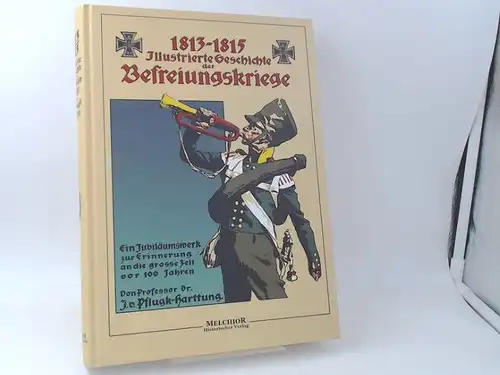 Pflugk-Harttung, Julius von: 1813 - 1815 Illustrierte Geschichte der Befreiungskriege. Ein Jubiläumswerk zur Erinnerung an die große Zeit vor 100 Jahren. [Historische Bibliothek des Melchior Verlages]. 