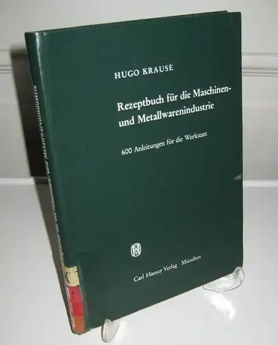 Krause, Hugo: Rezeptbuch für die Maschinen- und Metallwarenindustrie. 600 Anleitungen für die Werkstatt. 