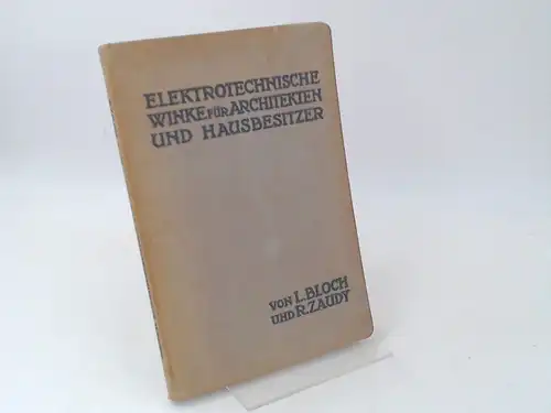Bloch, L. und R. Zaudy: Elektrotechnische Winke für Architekten und Hausbesitzer. Von Dr. - Ing L. Bloch und R. Zaudy. Mit 99 Textfiguren. 