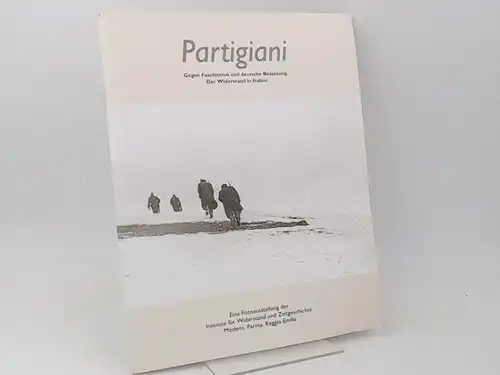 Institute für Widerstand und Zeitgeschichte Modena, Parma, Reggio Emilia (Hg.): Partigiani. Gegen Faschismus und deutsche Besatzung. Der Widerstand in Italien. Eine Fotoausstellung der Institute für...