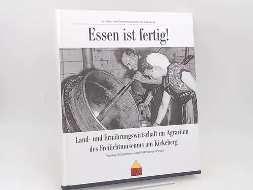 Schürmann, Thomas (Hg.) und Rolf Wiese (Hg.): Essen ist fertig! Land- und Ernährungswirtschaft im Agrarium des Freilichtmuseums am Kiekeberg. [Schriften des Freilichtmuseums am Kiekeberg ; Bd. 79]. 