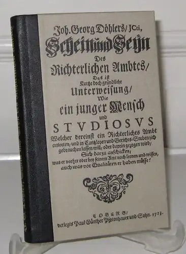 Döhler, Johann Georg: Schein und Seyn Des Richterlichen Ambtes. Das ist Kurtze doch gründliche Unterweisung, wie ein junger Mensch und STUDIOSUS welcher dereinst ein Richterliches...