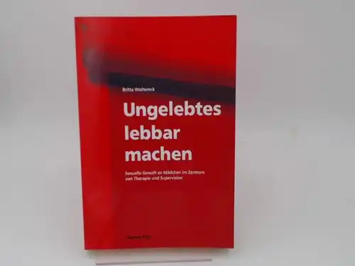 Woltereck, Britta: Ungelebtes lebbar machen. Sexuelle Gewalt an Mädchen im Zentrum von Therapie und Supervision. 