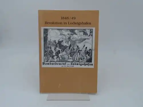 Stadt Ludwigshafen am Rhein Kulturbüro (Hg.): 1848/49. Revolution in Ludwigshafen. Stadtmuseum Ludwigshafen am Rhein 24.Oktober bis 14.Dezember 1991. 
