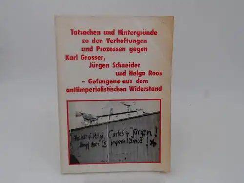 Tatsachen und Hintergründe zu den Verhaftungen und Prozessen gegen Karl Grosser, Jürgen Schneider und Helga Roos - Gefangene aus dem antiimperialistischem Widerstand. 