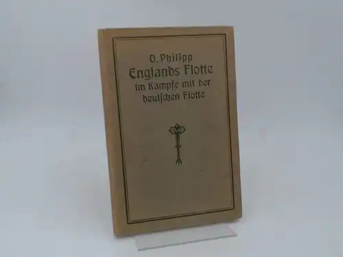 Philipp, O: Englands Flotte im Kampfe mit der deutschen Flotte im Weltkriege 1914-1916 bis nach der Schlacht vor dem Skagerrak. Bearbeitet nach den englischen Original-Aufzeichnungen...