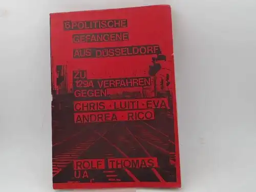 6 Politische Gefangene aus Düsseldorf. Zu 129A -Verfahren gegen Chris, Luiti, Eva, Andrea, Rico, Rolf, Thomas u.a. 