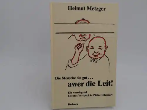 Metzger, Helmut: Die Mensche sin gut... awer die Leit! : Ein vorwiegend heiteres Versbuch in Pfälzer Mundart. 