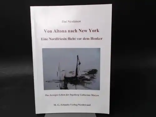 Nicolaisen, Tini: Von Altona nach New York. Eine Nordfriesin flieht vor dem Henker. Das bewegte Leben der Ingeborg Catharina Matzen. 