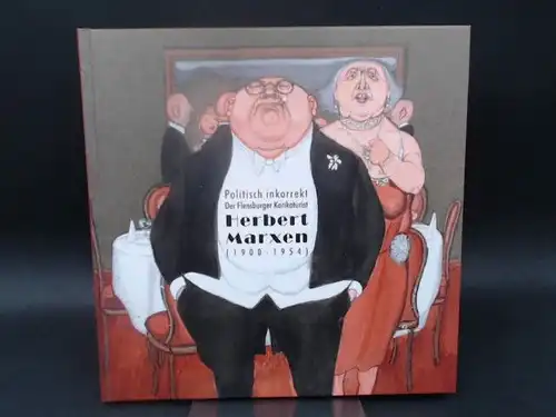 Feuß, Axel und Museumsberg Flensburg (Hg.): Politisch inkorrekt.  Der Flensburger Karikaturist Herbert Marxen (1900 - 1954). Diese Publikation erscheint anlässlich der Ausstellung am Museumsberg...