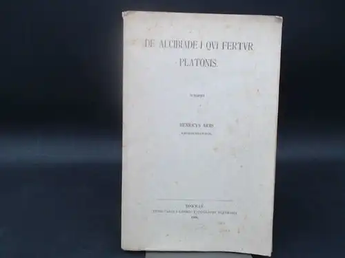 Arbs, Henricus (Heinrich): De Alcibiade I Qui Fertur Platonis. Dissertatio Inauguralis quam Consesu et Auctoritate Amplissimi Philosophorum Ordinis in Academia Kiloniensi ad Summos in Philosophia Honores Rite Impetrandos. Scripsit Henricus Arbs, Rendsburg