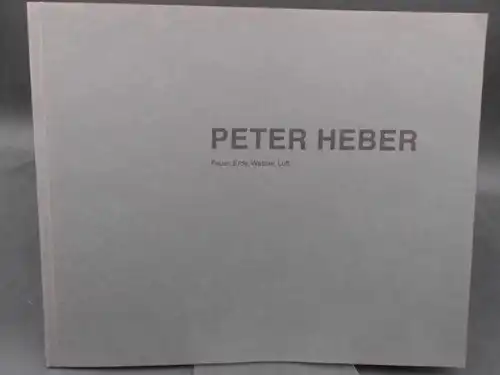 Heber, Peter,  Städtisches Museum Flensburg (Hg.) und  Dörrie-Priess Galerie Hamburg (Hg.): Peter Heber. Feuer, Erde, Wasser, Luft. Texte: Sibylle Berger und Ulrich Schulte-Wülwer. 