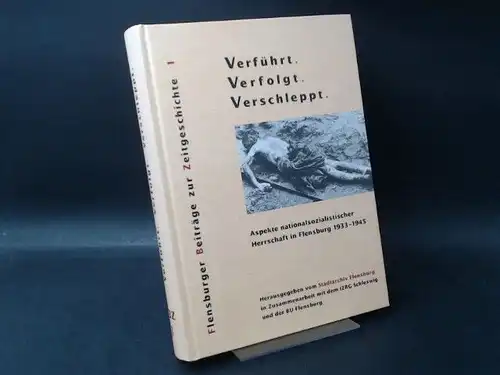 Stadtarchiv Flensburg in Zusammenarbeit mit dem IZRG Schleswig und der BU Flensburg (Hg.): Verführt. Verfolgt. Verschleppt. Aspekte nationalsozialistischer Herrschaft in Flensburg 1933 1945. [Flensburger Beiträge.. 