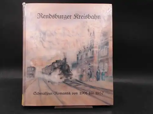 Kerber, Andreas: Rendsburger Kreisbahn. Rosas Zeiten. Schmalspur-Romantik von 1901 bis 1957. 