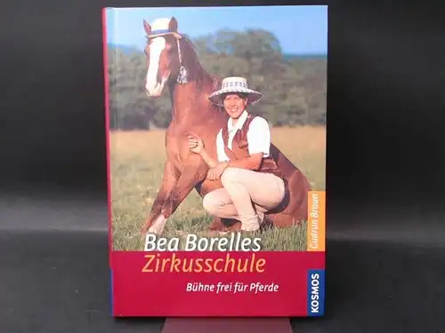Borelle, Bea und Gudrun Braun: Bea Borelles Zirkusschule. Bühne frei für Pferde. 