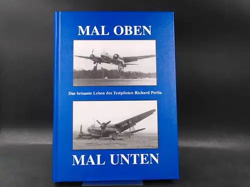 Perlia, Richard: Mal oben. Mal unten. Das brisante Leben des Testpiloten Richard Perlia. 