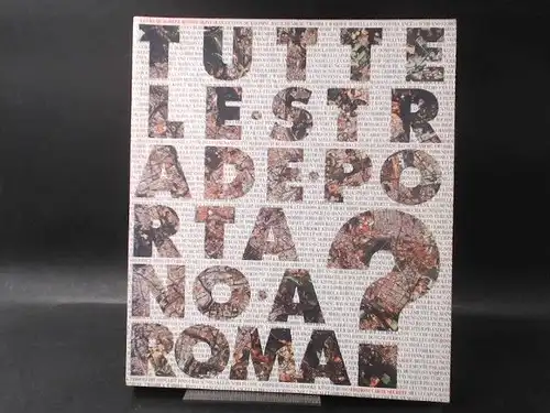 Comune Di Roma Assessorato alla Cultura (Hg.): Tutte le Strade Portano a Roma? Roma - Palazzo delle Esposizioni 11 Marzo - 26 Aprile 1993. 