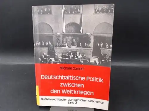 Garleff, Michael: Deutschbaltische Politik zwischen den Weltkriegen. Die parlamentarische Tätigkeit der deutschbaltischen Parteien in Lettland und Estland. [Quellen und Studien zur baltischen Geschichte Band 2.. 