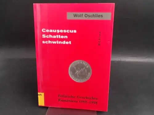 Oschlies, Wolf: Ceauscescus Schatten schwindet. Politische Geschichte Rumäniens 1988-1998. 