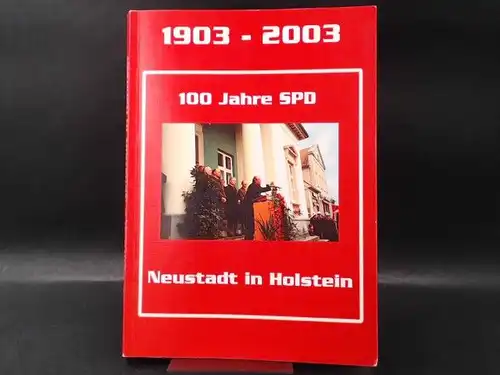 SPD-Ortsverein Neustadt in Holstein (Hg.) Hermann Benker, Hans-Heinz Brandt,  Norbert Kahl, Siegfried Reuter, Volker Weber u. a: 100 Jahre SPD-Ortsverein Neustadt in Holstein. 1903-2003. Geschichte der Sozialdemokratie in unserer Stadt. 