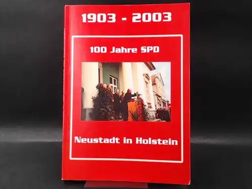 SPD-Ortsverein Neustadt in Holstein (Hg.) Hermann Benker, Hans-Heinz Brandt,  Norbert Kahl, Siegfried Reuter, Volker Weber u. a: 100 Jahre SPD-Ortsverein Neustadt in Holstein. 1903-2003. Geschichte der Sozialdemokratie in unserer Stadt.