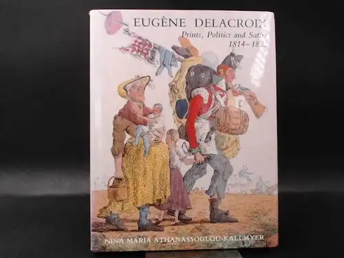 Athanassoglou-Kallmyer, Nina Maria: Eugéne Delacroix. Prints, Politics and Satire 1814-1822. 