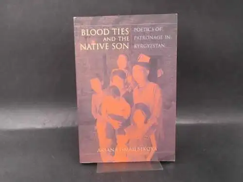 Ismailbekova, Aksana: Blood Ties and the Native Son. Poetics of Patronage in Kyrgyzstan. 