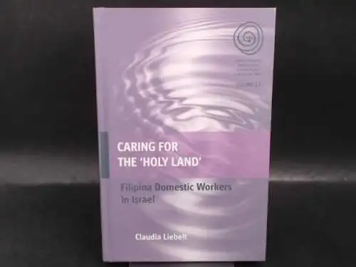 Liebelt, Claudia: Caring for the "Holy Land" Filipina Domestic Workers in Israel. 