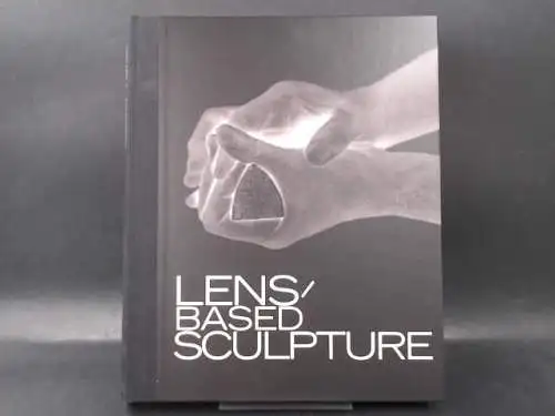 Ecker, Bogomir (Hg.): Lens-based Sculpture. Die Veränderung der Skulptur durch die Fotografie. 
