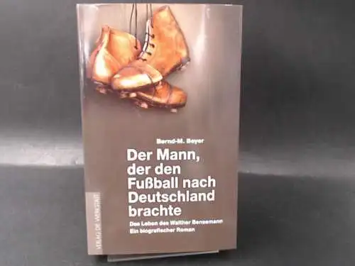 Beyer, Bernd-M: Der Mann, der den Fußball nach Deutschland brachte. Das Leben des Walther Bensemann. 