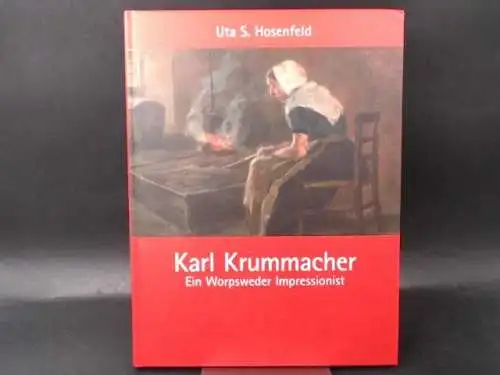 Hosenfeld, Uta S., Gerd Mettjes und Karl-Robert Schütze: Karl Krummacher. Ein Worpsweder Impressionist. [Edition Fischerhuder Kunstbuch]. 