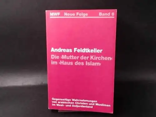 Feldtkeller, Andreas: Die "Mutter der Kirchen" im "Haus des Islam". Gegenseitige Wahrnehmung von arabischen Christen und Muslimen im West- und Ostjordanland. 