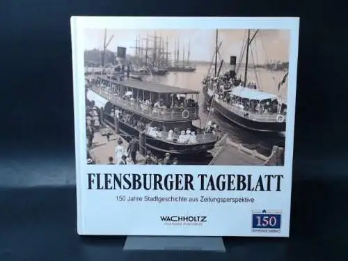 Kläsener, Stefan Hans (Hg) und Carlo Jolly (Hg.): Flensburger Tageblatt. 150 Jahre Stadtgeschichte aus Zeitungsperspektive. 