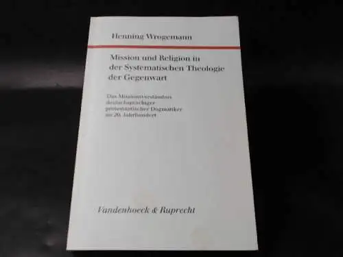 Wrogemann, Henning: Mission und Religion in der Systematischen Theologie der Gegenwart. Das Missionsverständnis deutschsprachiger protestantischer Dogmatiker im 20. Jahrhundert. 