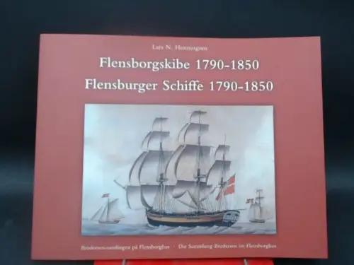 Henningsen, Lars N: Flensborgskibe i Østersøen, Middelhavet og Vestindien 1790 1850. Brodersen samlingen på Flensborghus/Flensburger Schiffe in der Ostsee, im Mittelmeer und in Westindien 1790.. 