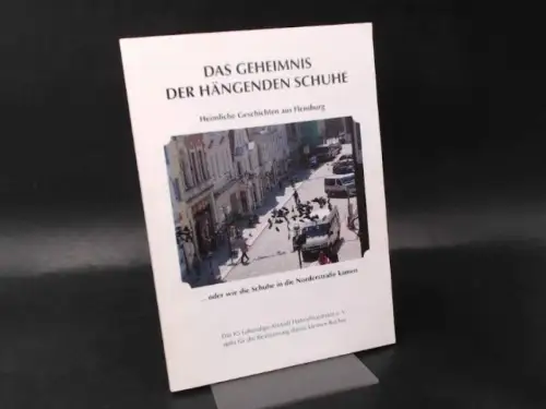 Lebendige Altstadt Hafen/Nordertor e. V. (Hg.): Das Geheimnis der hängenden Schuhe. Heimliche Geschichten aus Flensburg. 