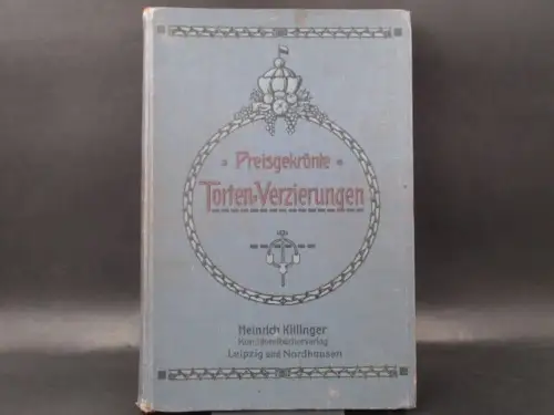 Heinrich Killinger (Hg.) und F. W. Eikmeier: Preisgekrönte Tortenvezierungen. 54 moderne Vorlagen mit Erläuterungen und einer Garnierschule. 