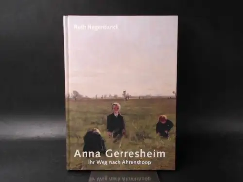Negendanck, Ruth und Anna Gerresheim: Anna Gerresheim. Ihr Weg nach Ahrenshoop. 